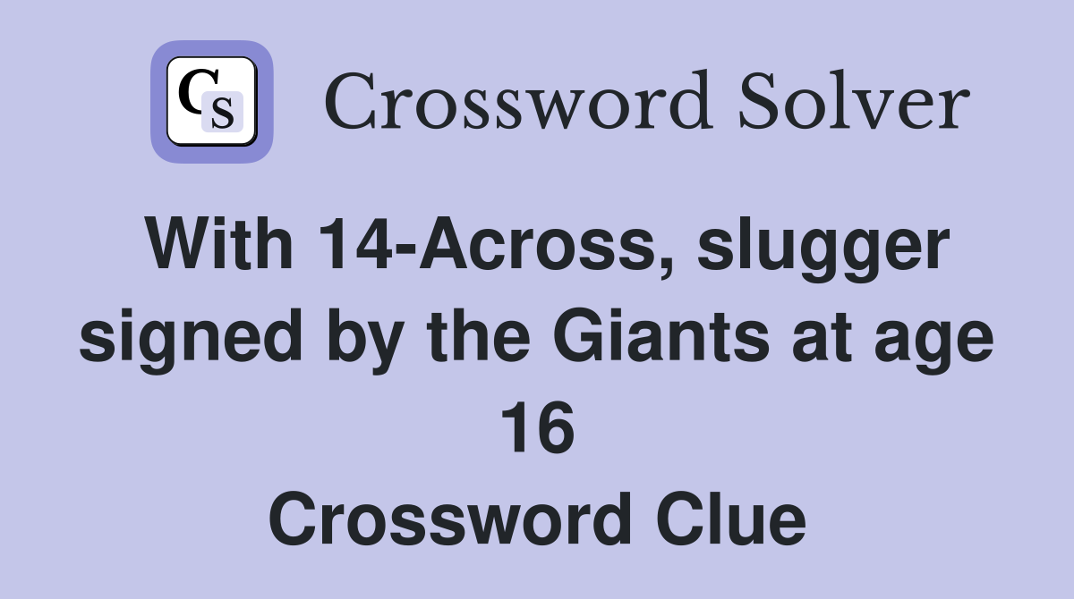 With 14Across, slugger signed by the Giants at age 16 Crossword Clue